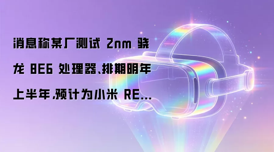 消息称某厂测试 2nm 骁龙 8E6 处理器、排期明年上半年，预计为小米 REDMI 旗下