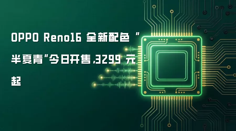 OPPO Reno16 全新配色“半夏青”今日开售，3299 元起