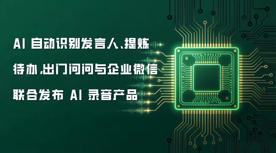AI 自动识别发言人、提炼待办，出门问问与企业微信联合发布 AI 录音产品