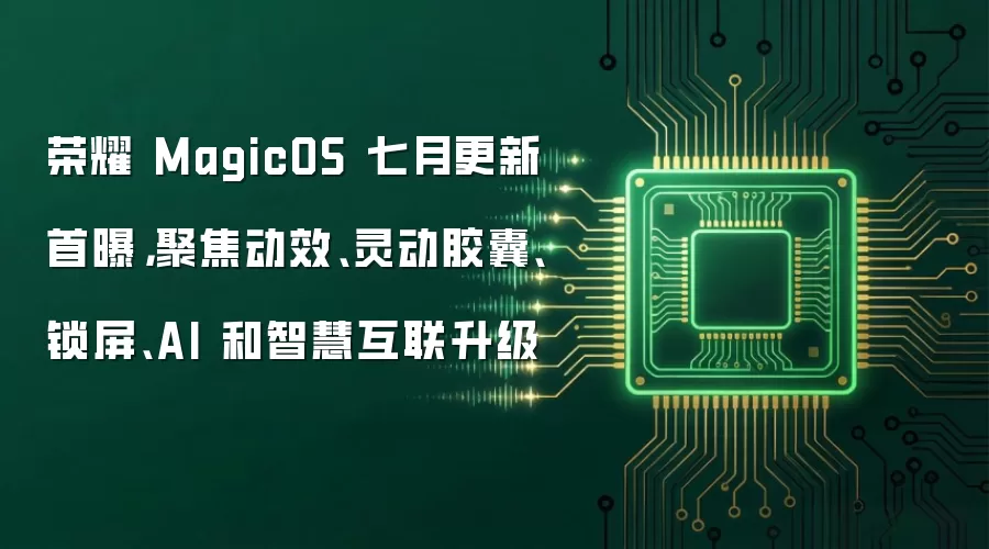 荣耀 MagicOS 七月更新首曝,聚焦动效、灵动胶囊、锁屏、AI 和智慧互联升级