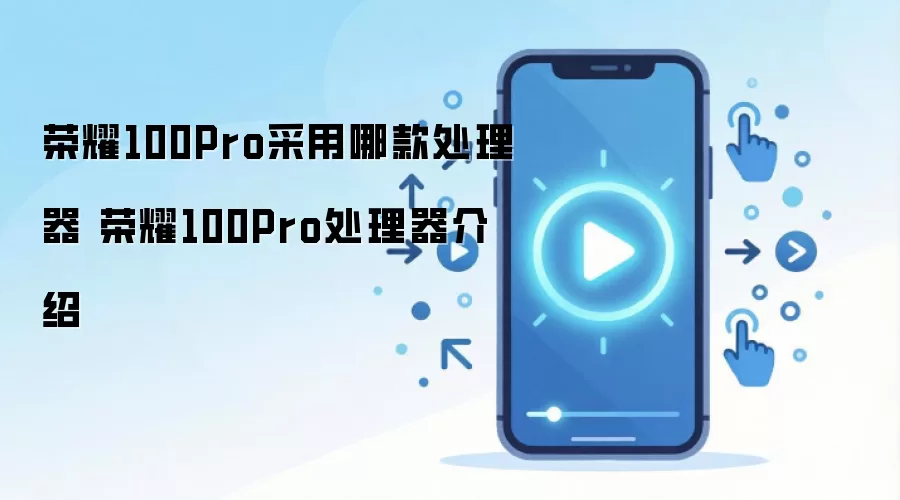 荣耀100Pro采用哪款处理器 荣耀100Pro处理器介绍