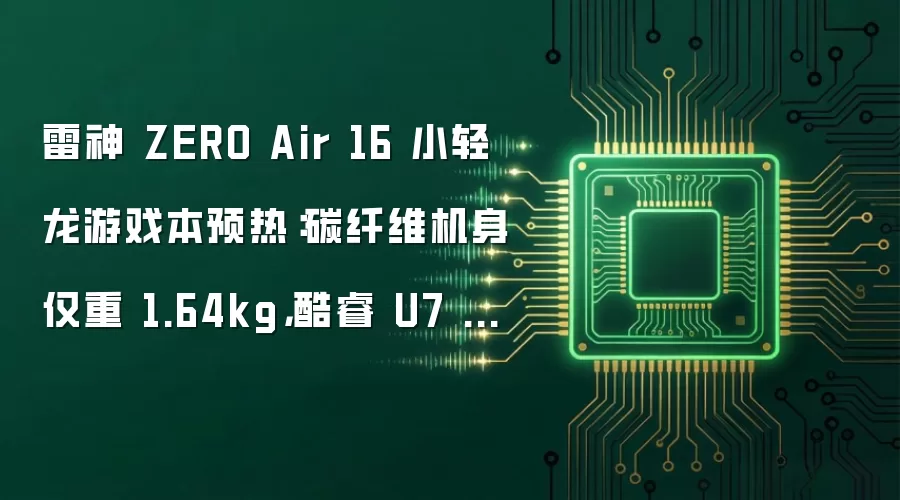 雷神 ZERO Air 16 小轻龙游戏本预热：碳纤维机身仅重 1.64kg，酷睿 U7 356H + RTX 5070
