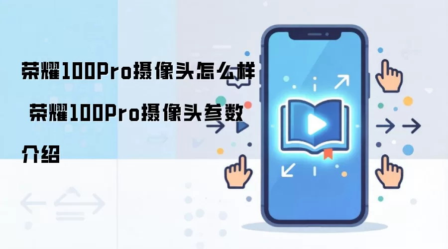 荣耀100Pro摄像头怎么样 荣耀100Pro摄像头参数介绍