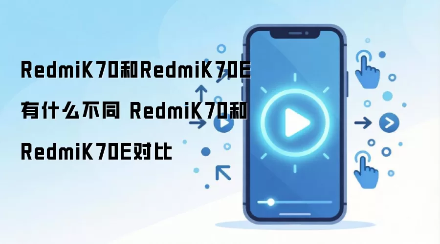 RedmiK70和RedmiK70E有什么不同 RedmiK70和RedmiK70E对比