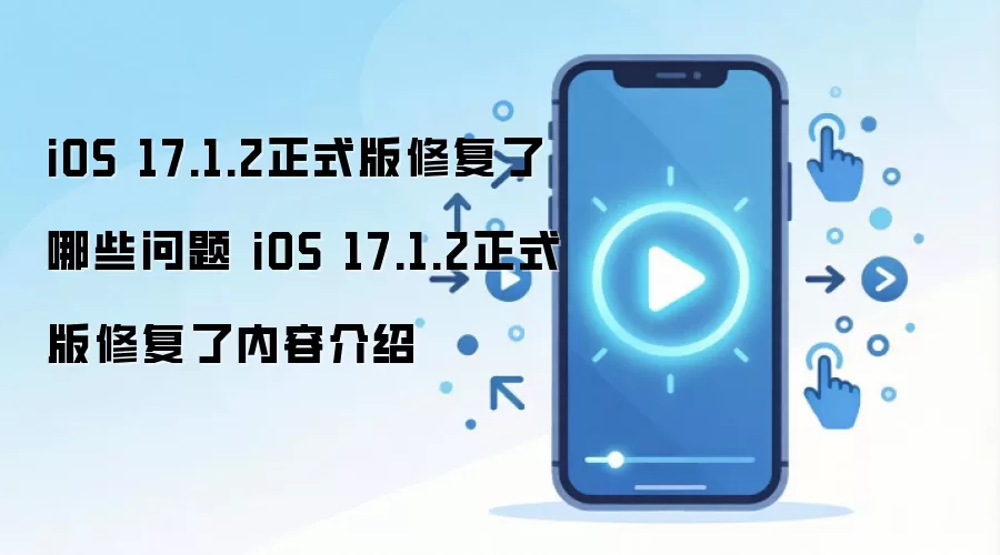 iOS 17.1.2正式版修复了哪些问题 iOS 17.1.2正式版修复了内容介绍