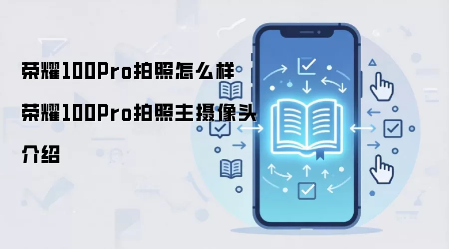 荣耀100Pro拍照怎么样 荣耀100Pro拍照主摄像头介绍