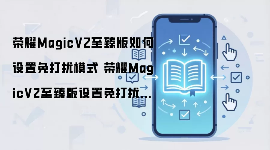 荣耀MagicV2至臻版如何设置免打扰模式 荣耀MagicV2至臻版设置免打扰模式教程