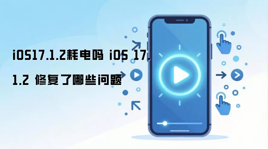 iOS17.1.2耗电吗 iOS 17.1.2 修复了哪些问题