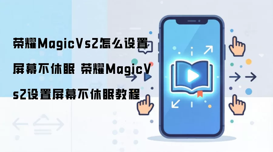 荣耀MagicVs2怎么设置屏幕不休眠 荣耀MagicVs2设置屏幕不休眠教程