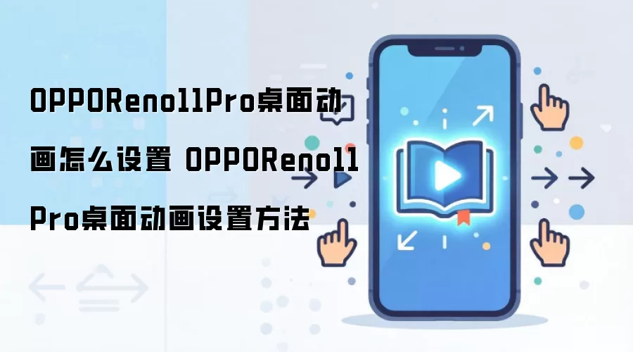 OPPOReno11Pro桌面动画怎么设置 OPPOReno11Pro桌面动画设置方法