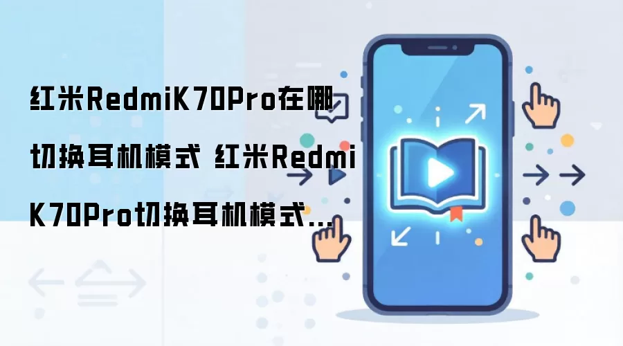红米RedmiK70Pro在哪切换耳机模式 红米RedmiK70Pro切换耳机模式方法
