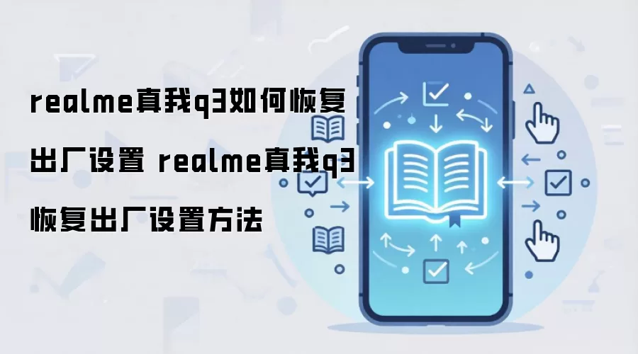 realme真我q3如何恢复出厂设置 realme真我q3恢复出厂设置方法