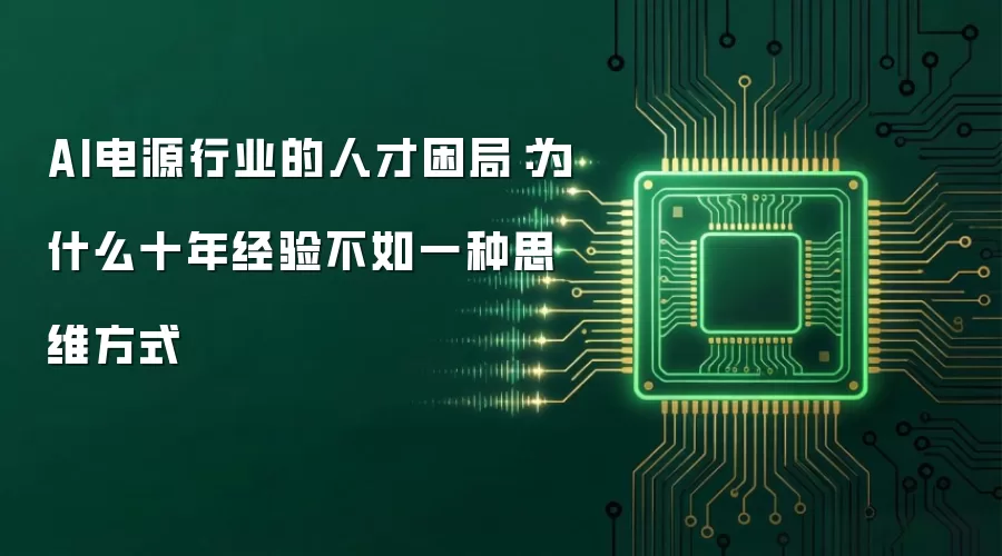 AI电源行业的人才困局：为什么十年经验不如一种思维方式