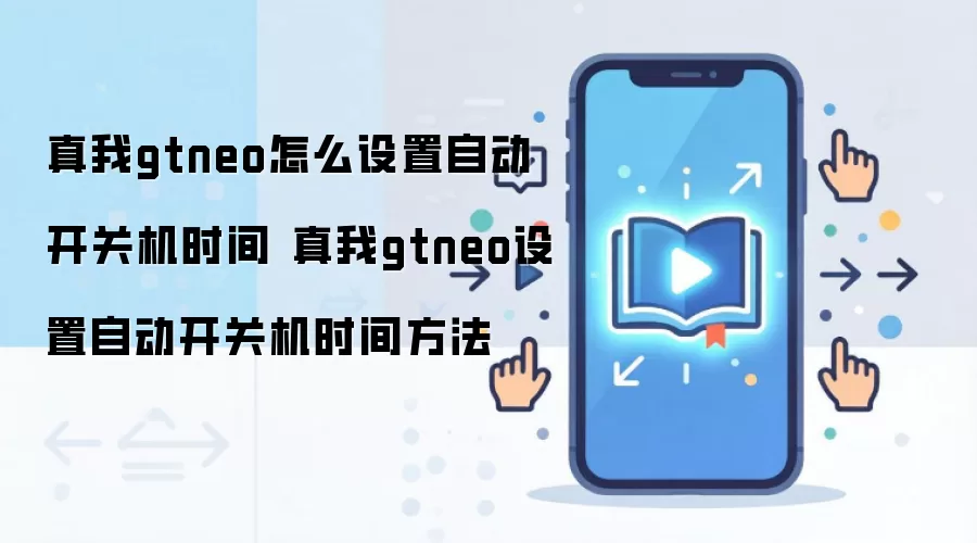 真我gtneo怎么设置自动开关机时间 真我gtneo设置自动开关机时间方法