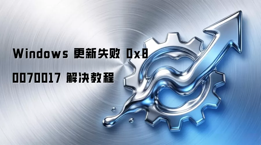 Windows 更新失败 0x80070017 解决教程