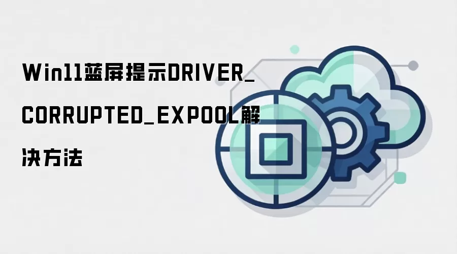 Win11蓝屏提示DRIVER_CORRUPTED_EXPOOL解决方法