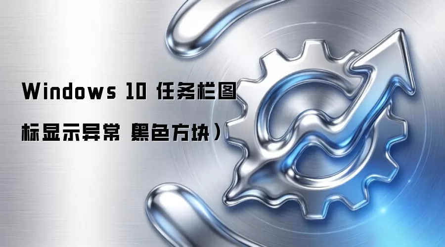 Windows 10 任务栏图标显示异常（黑色方块）