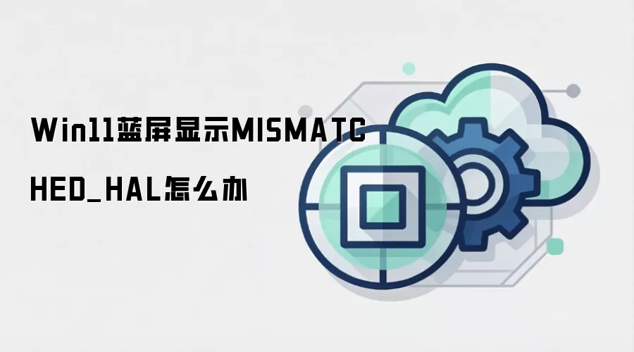 Win11蓝屏显示MISMATCHED_HAL怎么办