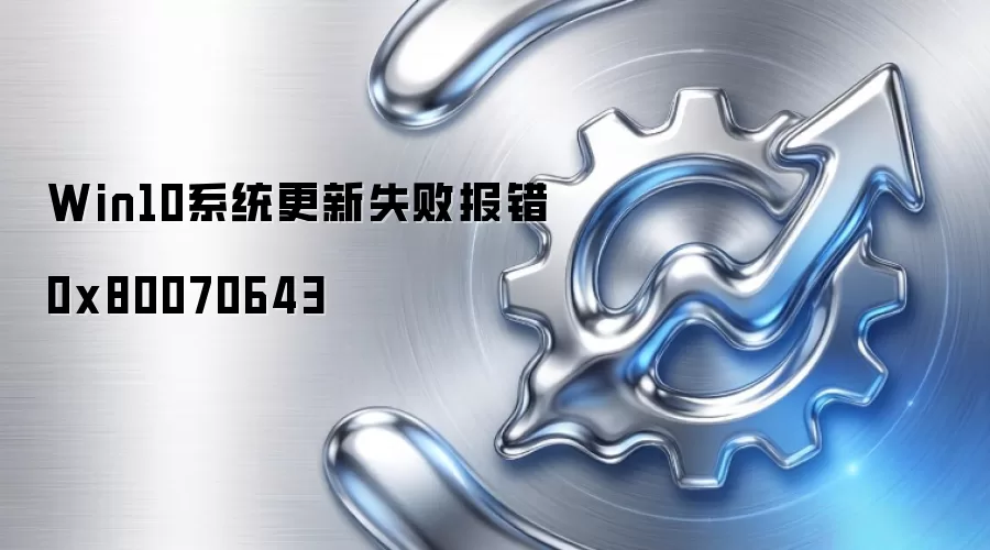 Win10系统更新失败报错0x80070643