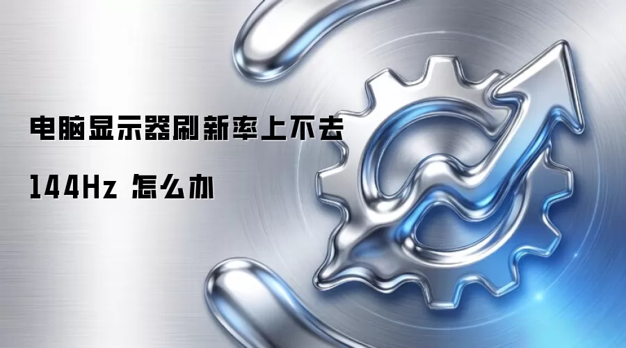 电脑显示器刷新率上不去 144Hz 怎么办