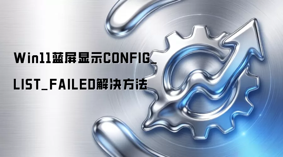 Win11蓝屏显示CONFIG_LIST_FAILED解决方法