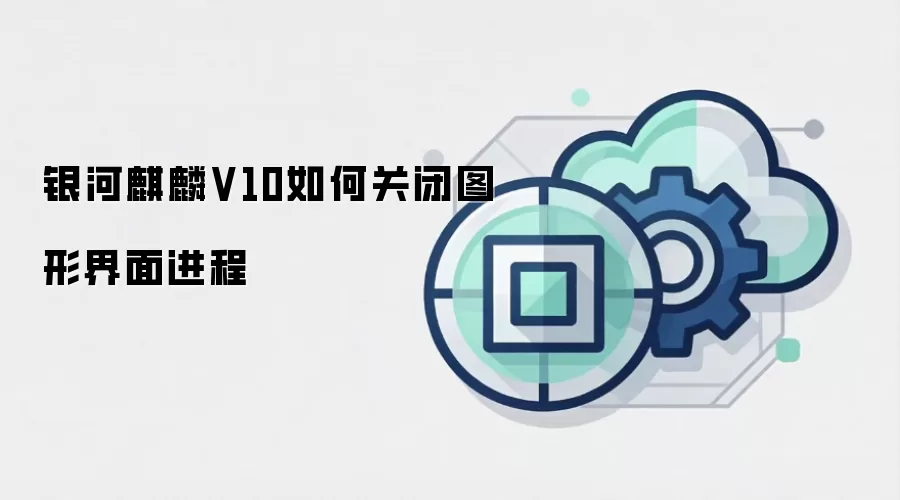银河麒麟V10如何关闭图形界面进程