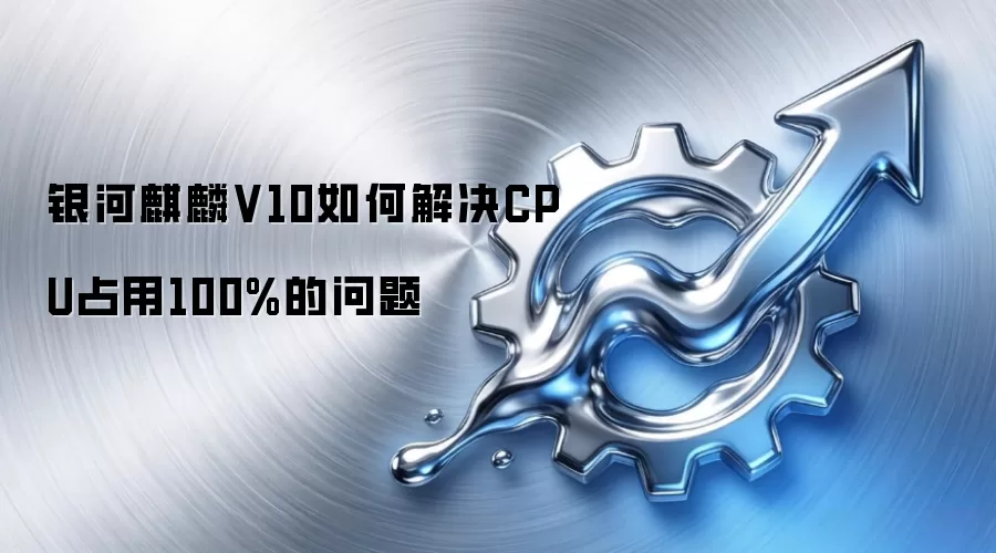 银河麒麟V10如何解决CPU占用100%的问题