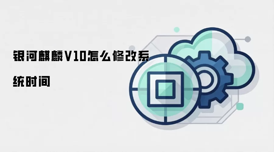银河麒麟V10怎么修改系统时间