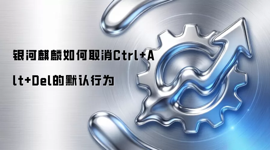 银河麒麟如何取消Ctrl+Alt+Del的默认行为