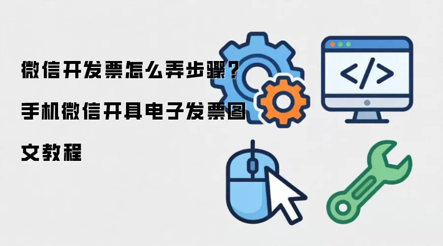 微信开发片怎么弄步骤?手机微信开具电子发片图文教程