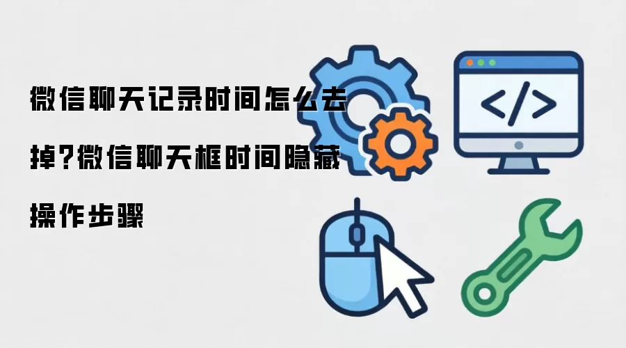 微信聊天记录时间怎么去掉?微信聊天框时间隐藏操作步骤