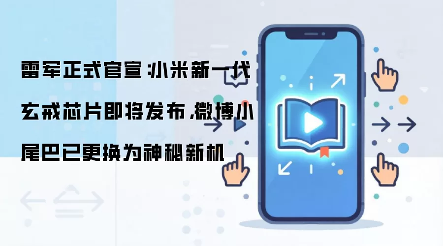 雷军正式官宣:小米新一代玄戒芯片即将发布,微博小尾巴已更换为神秘新机