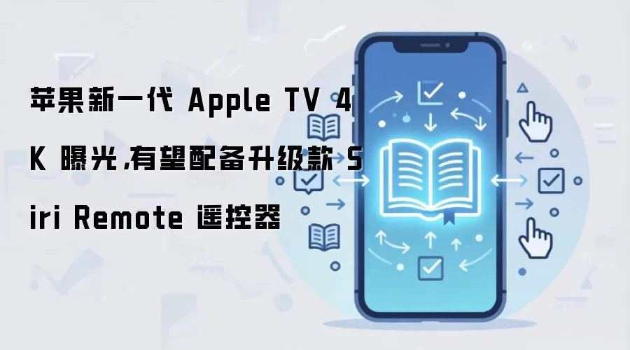 苹果新一代 Apple TV 4K 曝光,有望配备升级款 Siri Remote 遥控器