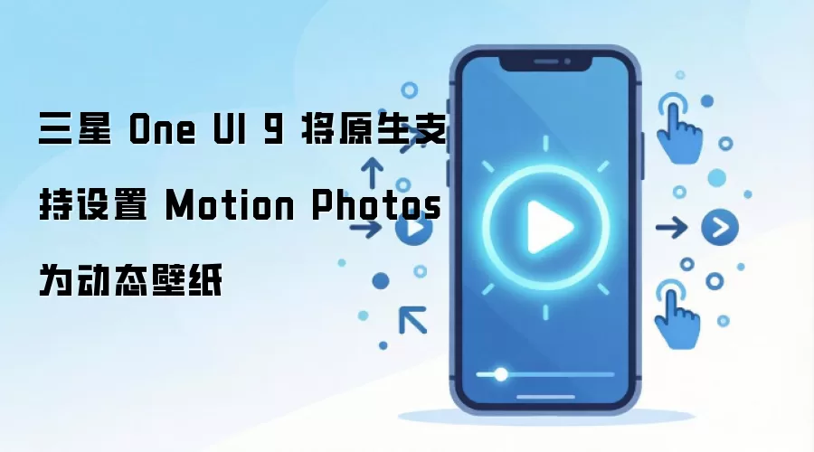 三星 One UI 9 将原生支持设置 Motion Photos 为动态壁纸