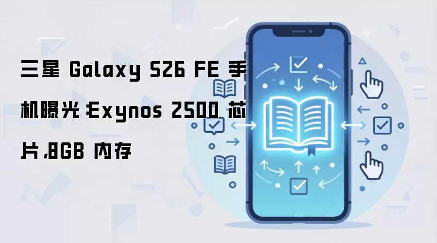 三星 Galaxy S26 FE 手机曝光:Exynos 2500 芯片,8GB 内存