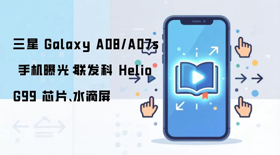 三星 Galaxy A08/A07s 手机曝光：联发科 Helio G99 芯片、水滴屏