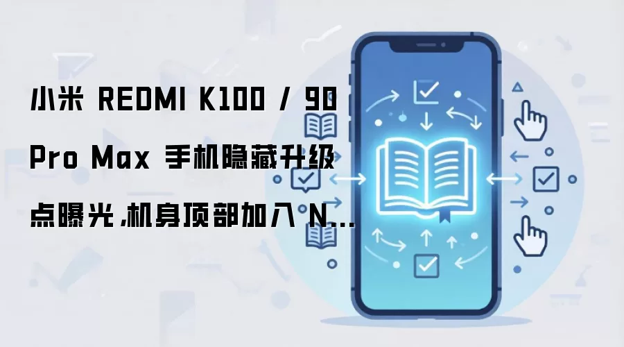 小米 REDMI K100 / 90 Pro Max 手机隐藏升级点曝光,机身顶部加入 NFC 刷卡区