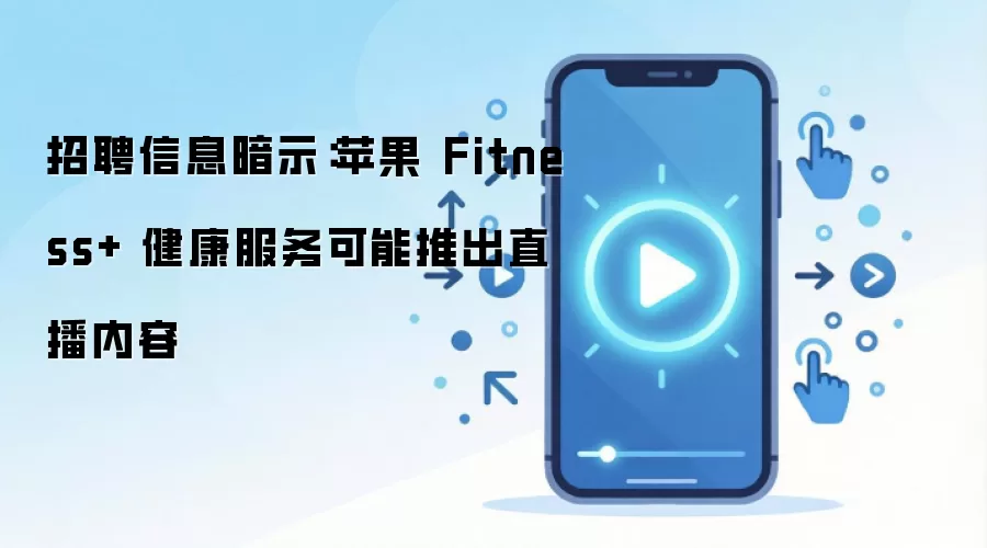 招聘信息暗示:苹果 Fitness+ 健康服务可能推出直播内容