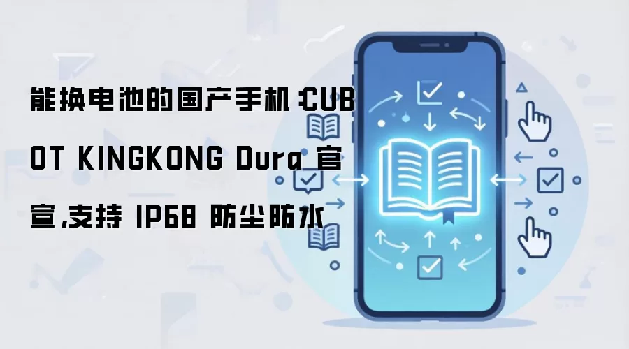 能换电池的国产手机:CUBOT KINGKONG Dura 官宣,支持 IP68 防尘防水