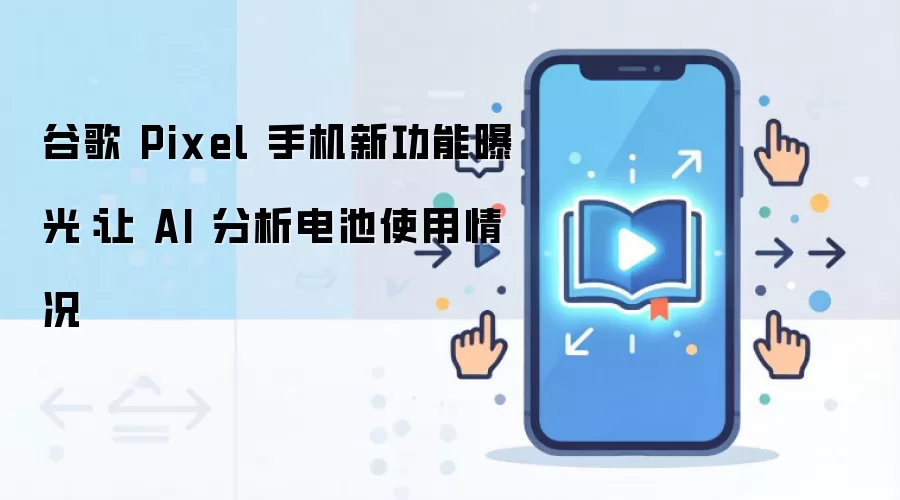谷歌 Pixel 手机新功能曝光:让 AI 分析电池使用情况