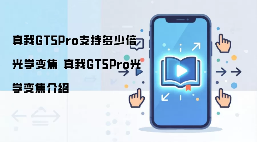 真我GT5Pro支持多少倍光学变焦 真我GT5Pro光学变焦介绍