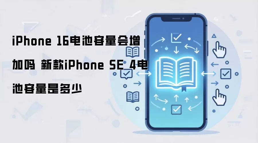 iPhone 16电池容量会增加吗 新款iPhone SE 4电池容量是多少