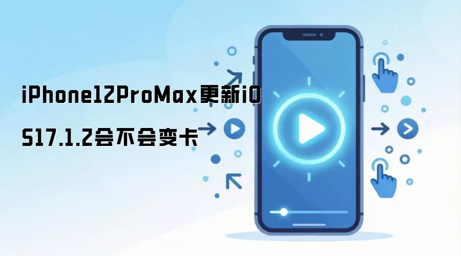 iPhone12ProMax更新iOS17.1.2会不会变卡