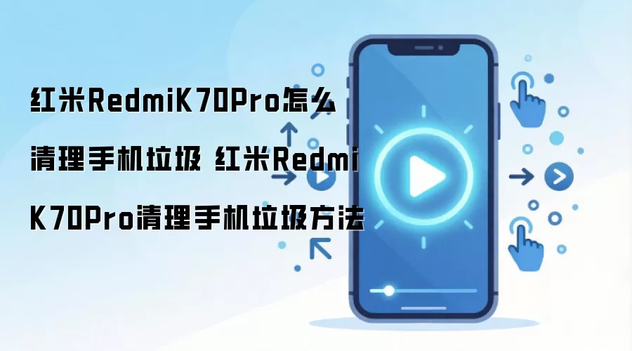 红米RedmiK70Pro怎么清理手机垃圾 红米RedmiK70Pro清理手机垃圾方法
