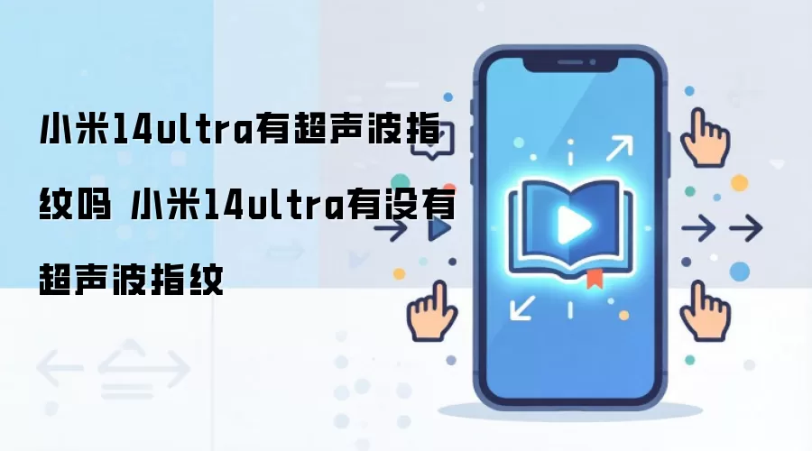 小米14ultra有超声波指纹吗 小米14ultra有没有超声波指纹