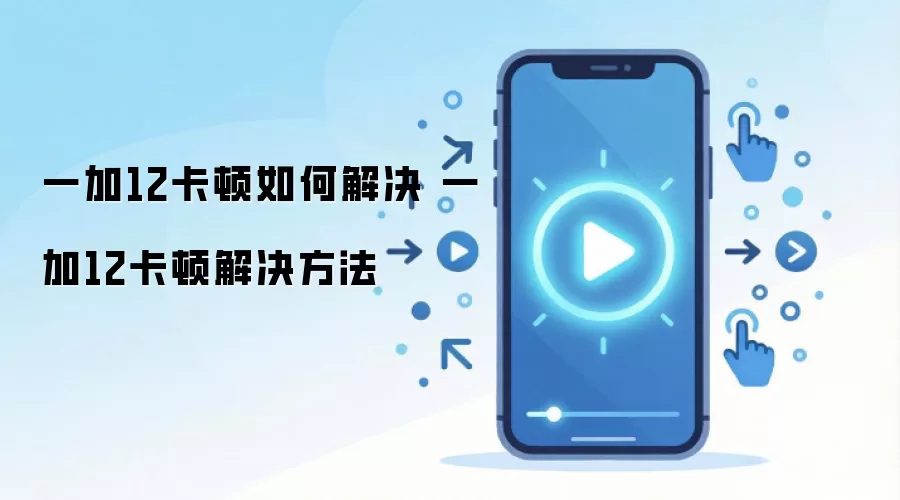 一加12卡顿如何解决 一加12卡顿解决方法