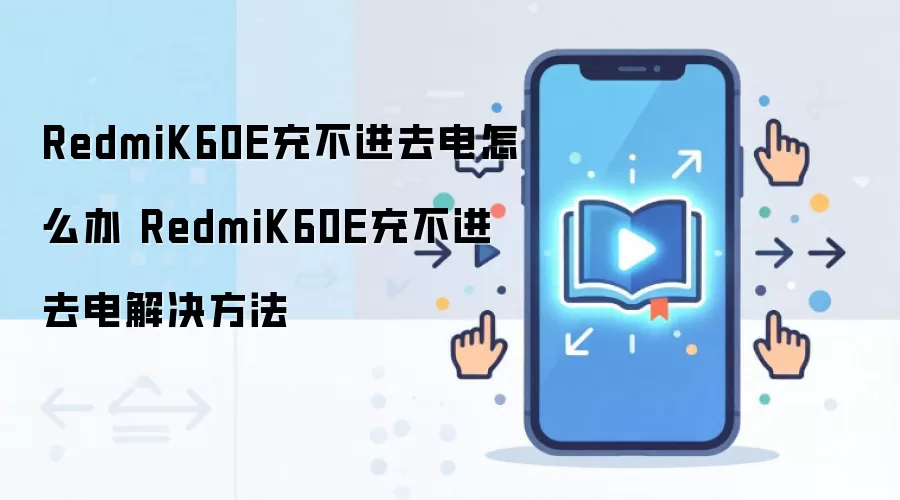 RedmiK60E充不进去电怎么办 RedmiK60E充不进去电解决方法