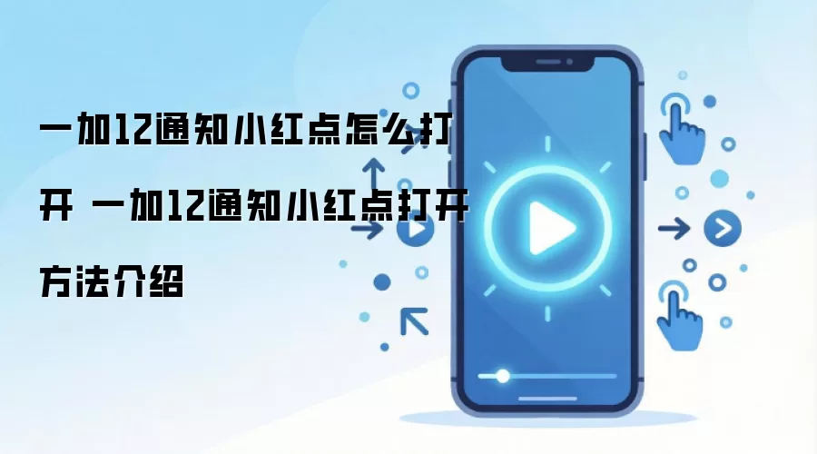 一加12通知小红点怎么打开 一加12通知小红点打开方法介绍