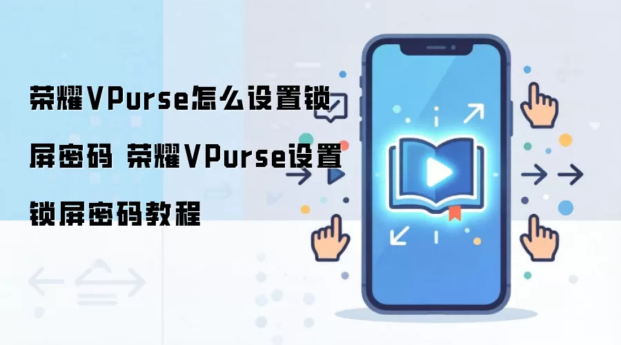 荣耀VPurse怎么设置锁屏密码 荣耀VPurse设置锁屏密码教程