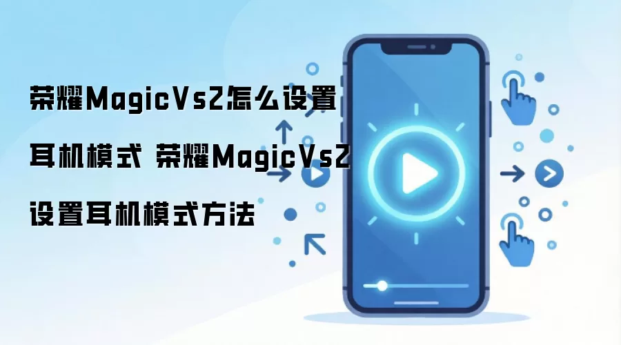 荣耀MagicVs2怎么设置耳机模式 荣耀MagicVs2设置耳机模式方法